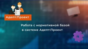 Как работать с нормативной базой в «Адепт:Проект 2025»