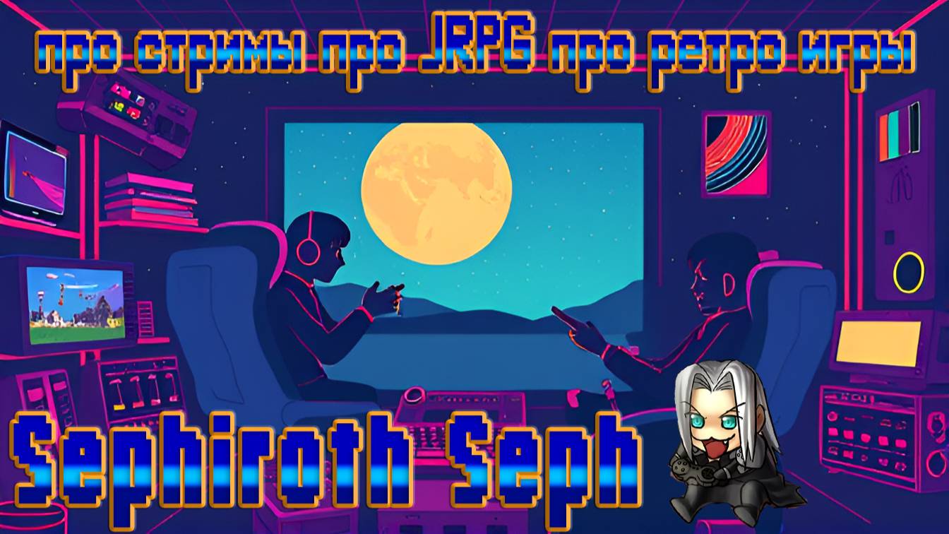 Sephiroth Seph - о стримах, про JRPG, про ретро игры.
