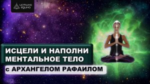 Ментальное тело человека. Цикл "Тонкие тела". Исцеляющая медитация с Архангелом Рафаилом