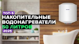 ТОП-5: Лучшие накопительные водонагреватели на 50 л ⚡️ Рейтинг 2025 года