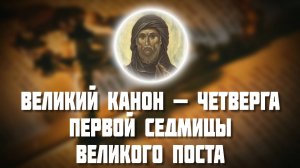 Великий канон — Четверга первой седмицы Великого поста. Покаянный канон святого Андрея Критского.