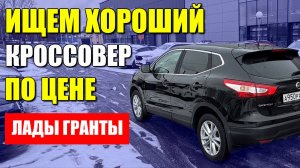 Ищем хороший кроссовер по цене ЛАДЫ ГРАНТЫ. Стоит ли брать десятилетний НИССАН КАШКАЙ?