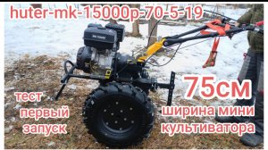 huter-mk-15000p-70-5-19. тест первый запуск. я назову тебя "ШУСТРЫЙ". ширина мини культиватора 75 см