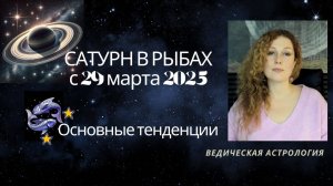 Сатурн в Рыбах с 29 марта 2025. Основные Тенденции.