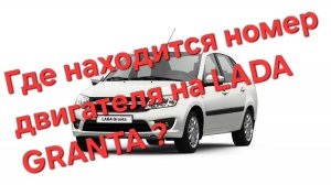 Где находиться номер двигателя Лада Гранта ?