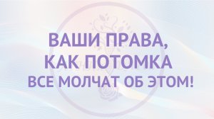 Ваши права, как потомка! Все об этом молчат!