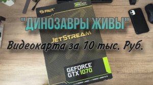 Видеокарта до 10 тыс. рублей, что выбрать? GTX 1070 JetStream от Palit, старичок еще может.