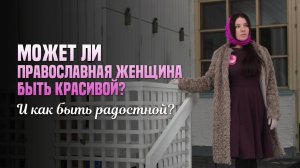 Может ли православная женщина быть красивой? И как быть радостной?