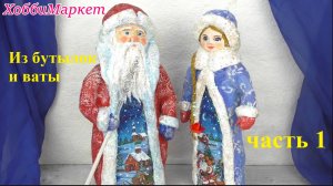 1 часть. Из бутылок и ваты делаем деда Мороза и Снегурочку. ХоббиМаркет