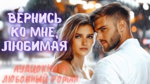 ВЕРНИСЬ КО МНЕ, ЛЮБИМАЯ: СЛУШАТЬ АУДИОКНИГА ЛЮБОВНЫЙ РОМАН