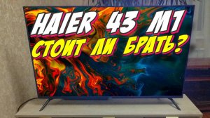 Телевизор Haier 43 Smart TV M1 СТОИТ ЛИ БРАТЬ
