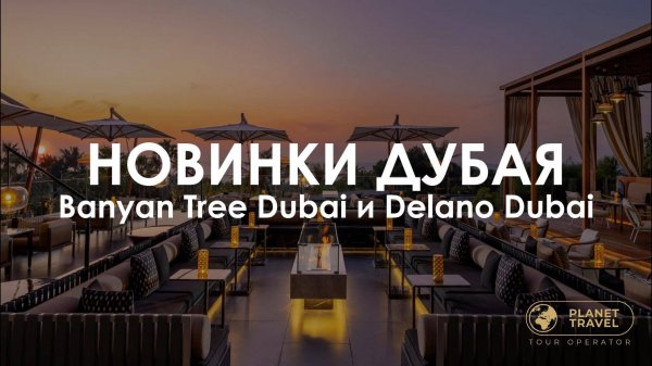 Новинки Дубая: Banyan Tree Dubai и Delano Dubai
