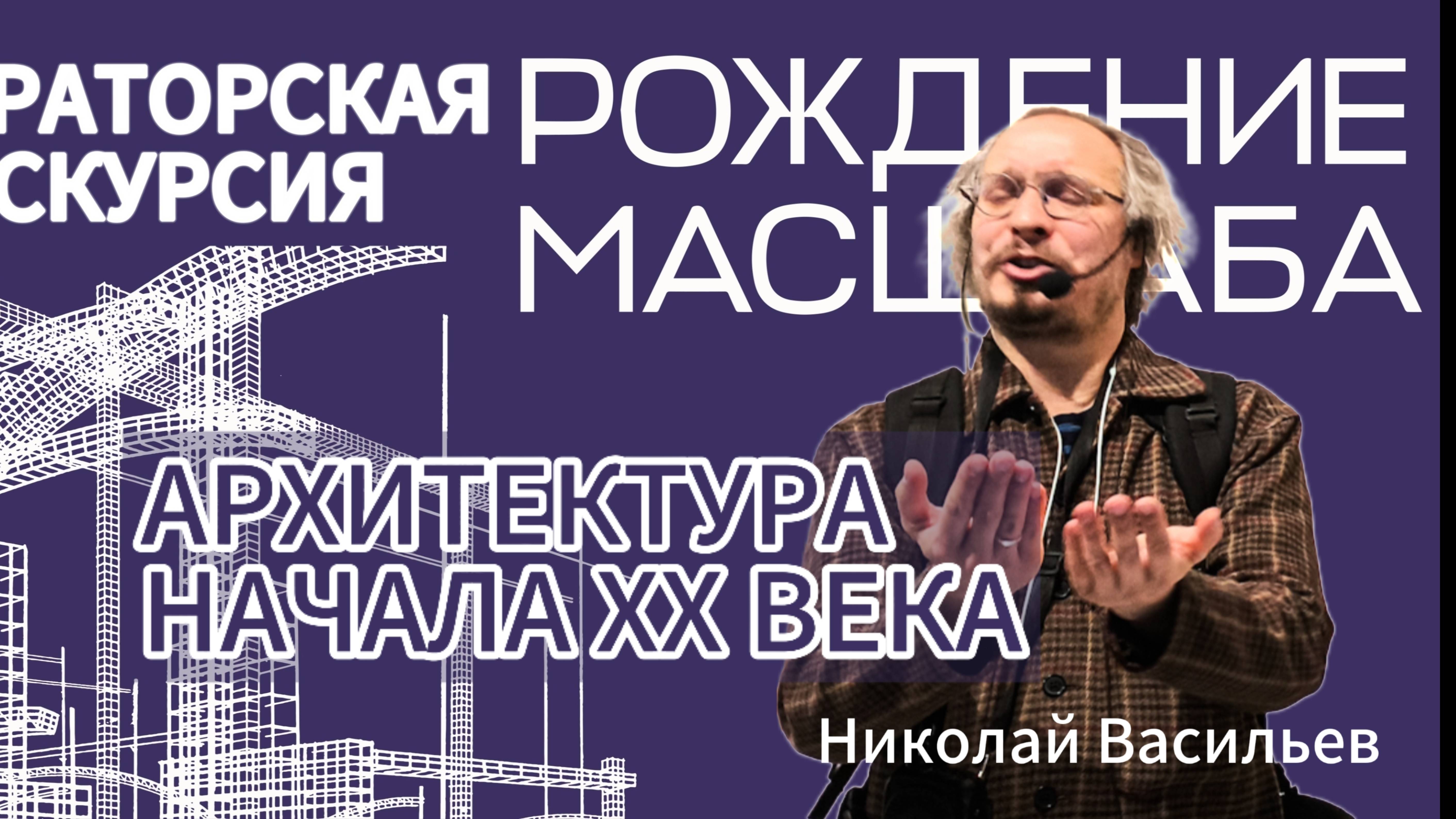 Рождение масштаба. Архитектура начала XX века. Лектор - Николай Васильев.