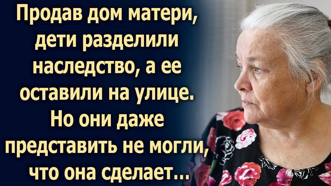 Продав дом матери, дети оставили ее на улице. Но они не ожидали… смотреть онлайн