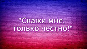 Пример «Скажи мне, только честно»