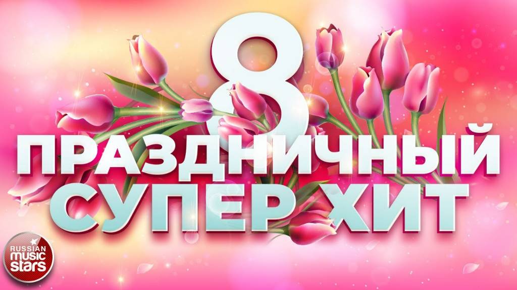 ПРАЗДНИЧНЫЙ СУПЕР ХИТ ❀ 8 МАРТА ❀ ПОЗДРАВЛЯЕМ ЛЮБИМЫХ ЖЕНЩИН ❀ смотреть онлайн