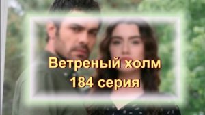 Обзор турецкого сериала «Ветреный холм» 184 серия