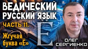 Олег Сергиенко. Ведический русский язык. Часть 11. Жгучая буква "Ё".