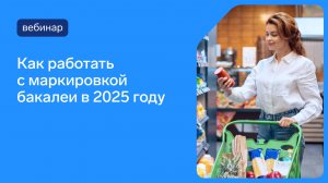 Маркировка бакалеи: как начать работу в 2025