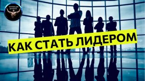 Как стать лидером. Как достичь успеха и стать лидером в своей области. Мотивация
