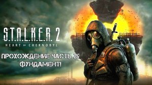Прохождение STALKER 2 Heart of Chornobyl 2024 - Часть 25 - Фундамент!