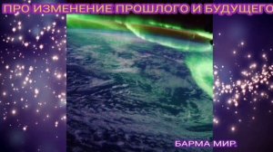 ПРО ИЗМЕНЕНИЕ ПРОШЛОГО И БУДУЩЕГО - БАРМА МИР.