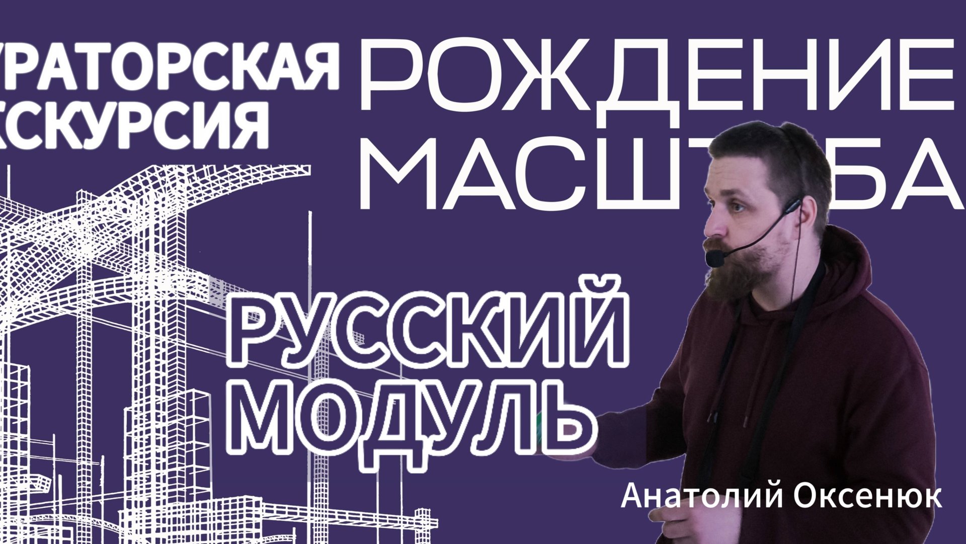 Рождение масштаба. Русский модуль.
Лектор: Анатолий Оксенюк.