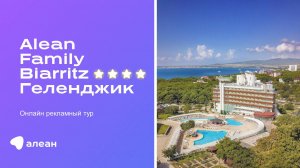 Онлайн–рекламный тур по отелю ALEAN FAMILY BIARRITZ 4*, Геленджик