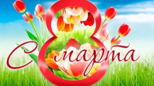 Поздравление с 8 Марта .