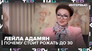 Лейла Адамян: Почему стоит рожать до 30 лет — Интервью Москва 24
