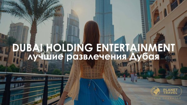 Dubai Holding Entertainment – лучшие развлечения Дубая