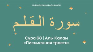 Сура 68 Аль-Калам — Письменная трость, араб. سورة الـقـلـم. Читает Миша́ри ибн Ра́шид аль-Афа́си.