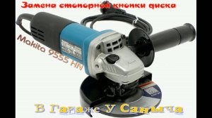 9.Замена стопорной кнопки диска на болгарке Makita 9555HN
