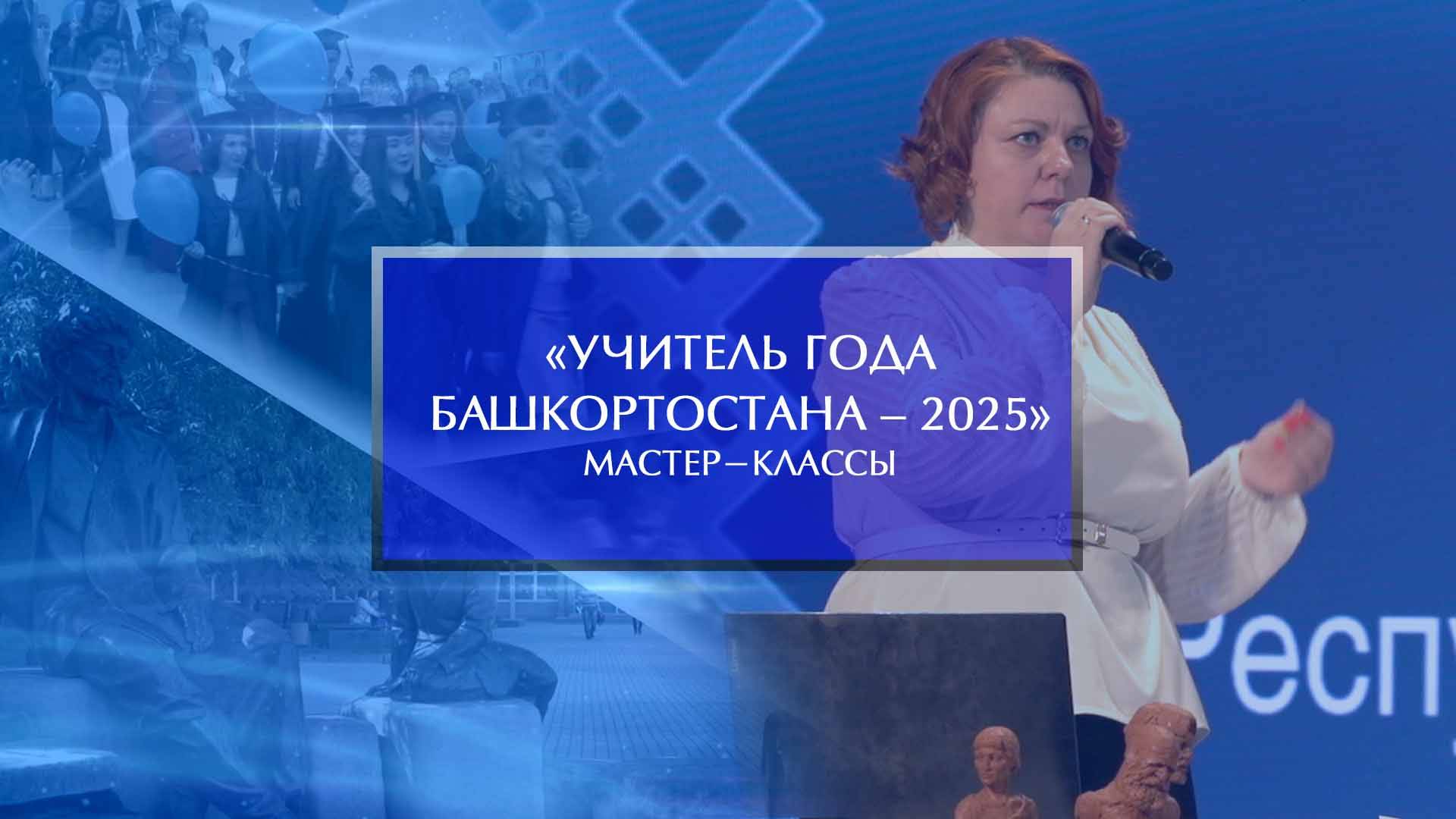 «Учитель года Башкортостана – 2025». Мастер-классы смотреть онлайн