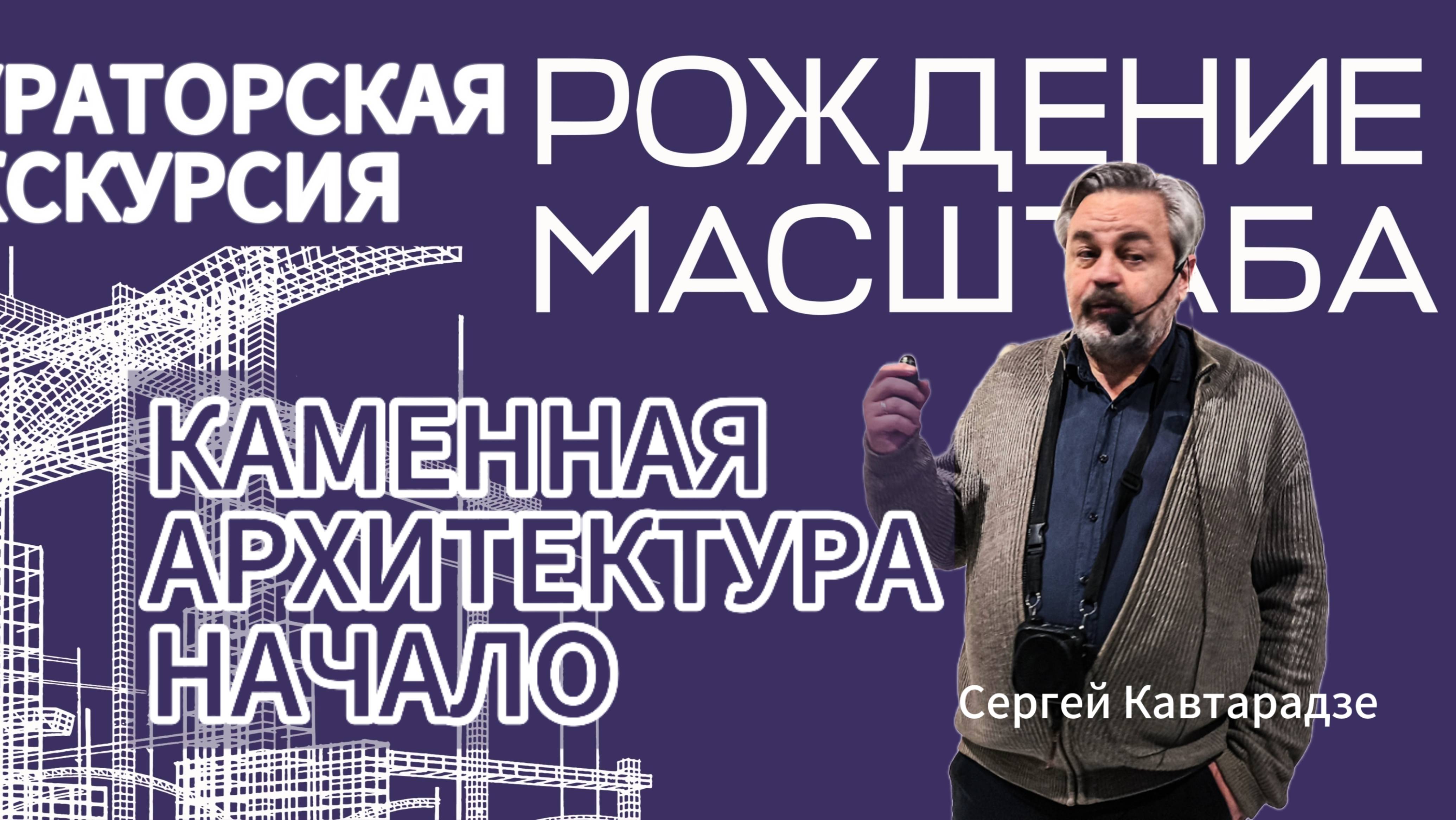 Рождение масштаба. Каменная архитектура начало. Лектор - Сергей Кавтарадзе.