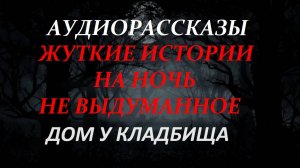 СТРАШНЫЕ РАССКАЗЫ НА НОЧЬ-ДОМ У КЛАДБИЩА