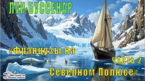 Луи Буссенар «Французы на северном полюсе» (часть 2)