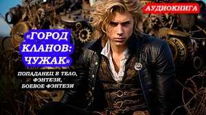 АУДИОКНИГА «Город кланов: Чужак» ПОПАДАНЕЦ В ТЕЛО, ФЭНТЕЗИ, БОЕВОЕ ФЭНТЕЗИ