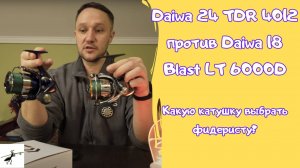 Какую катушку на фидер выбрать? Daiwa 24 TDR 4012 против Daiwa 18 Blast LT 6000D. Прямое сравнение!