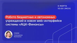 Вебинар «Работа бюджетных и автономных учреждений в новом web-интерфейсе системы «АЦК-Финансы»