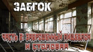 ЗАБГОК. ЧАСТЬ 2: ЗАБРОШЕННЫЙ ПИЩЕБЛОК И СТОЛОВАЯ