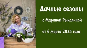 Дачные сезоны с Мариной Рыкалиной от 6 марта 2025 года