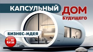 🏡🚀 Капсульные и Модульные дома из Китая 🇨🇳 – готовый бизнес “под ключ” 2025 🔑💰