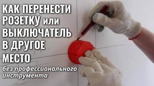 Как ПЕРЕНЕСТИ РОЗЕТКУ или ВЫКЛЮЧАТЕЛЬ в другое место без профессионального иструмента