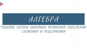 7 класс - Алгебра - Решение систем линейных уравнений способами сложения и подстановки