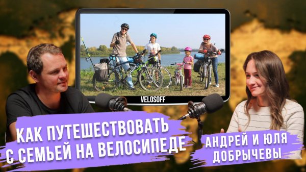 Как путешествовать с семьей на велосипеде | Андрей и Юля Добрычевы @velosoff #велопутешествие
