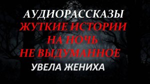 СТРАШНЫЕ РАССКАЗЫ НА НОЧЬ-УВЕЛА ЖЕНИХА