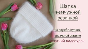 Шапка жемчужной резинкой из ангоры, краткий МК для двухфонтурной вязальной машины