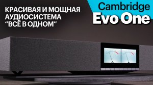 Cambridge Evo One — новый хит сегмента моноблочных аудиосистем "всё в одном"