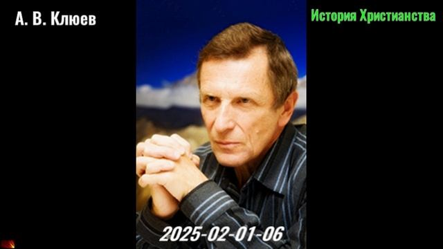 40. А. В. Клюев - История Христианства. 2025-02-01-06 смотреть онлайн
